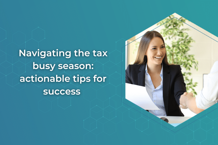 Navigating the Tax Busy Season: Actionable Tips for Success 